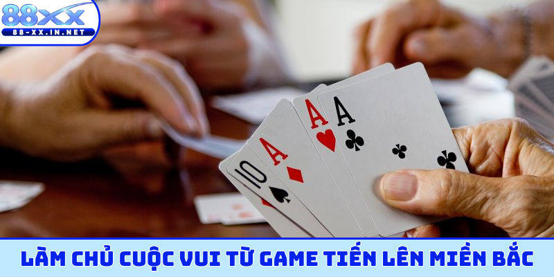 Làm chủ cuộc vui từ game tiến lên miền bắc